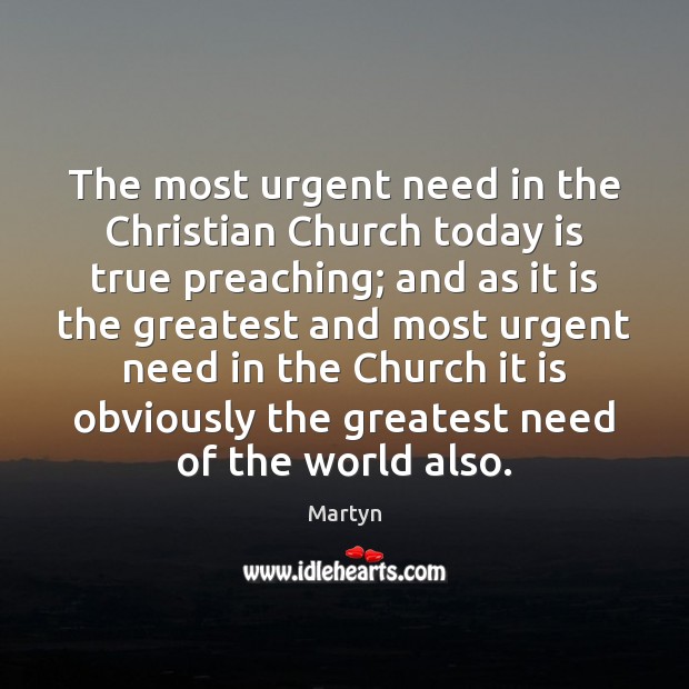 The most urgent need in the Christian Church today is true preaching; Martyn Picture Quote