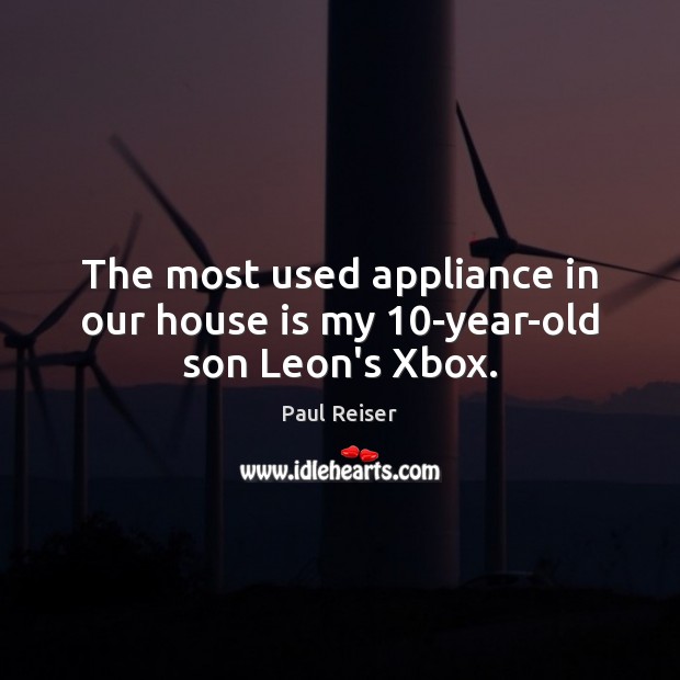 The most used appliance in our house is my 10-year-old son Leon’s Xbox. Paul Reiser Picture Quote