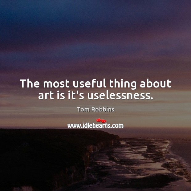 The most useful thing about art is it’s uselessness. Tom Robbins Picture Quote