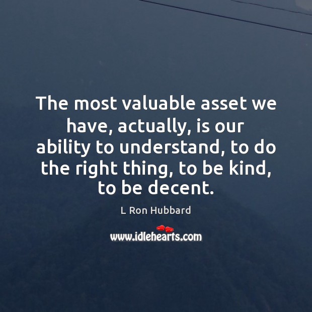 The most valuable asset we have, actually, is our ability to understand, L Ron Hubbard Picture Quote
