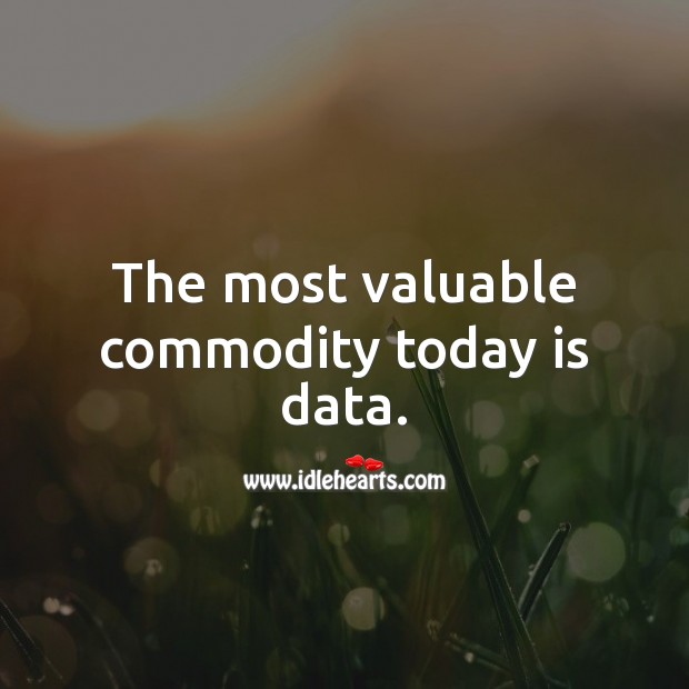 The most valuable commodity today is data. Data Quotes Image