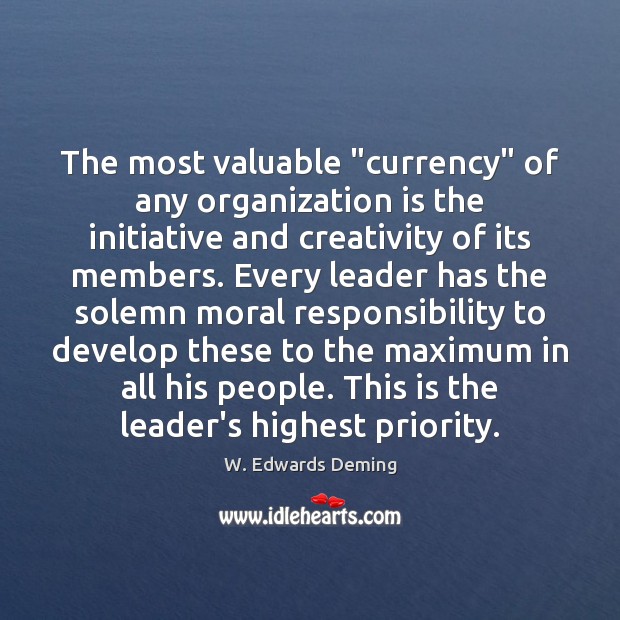 The most valuable “currency” of any organization is the initiative and creativity W. Edwards Deming Picture Quote