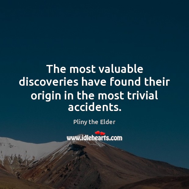 The most valuable discoveries have found their origin in the most trivial accidents. Pliny the Elder Picture Quote