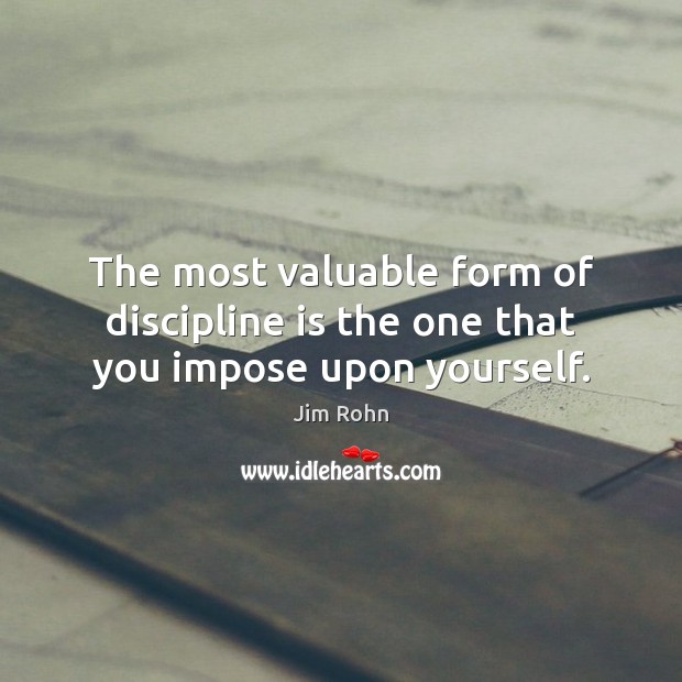 The most valuable form of discipline is the one that you impose upon yourself. Jim Rohn Picture Quote