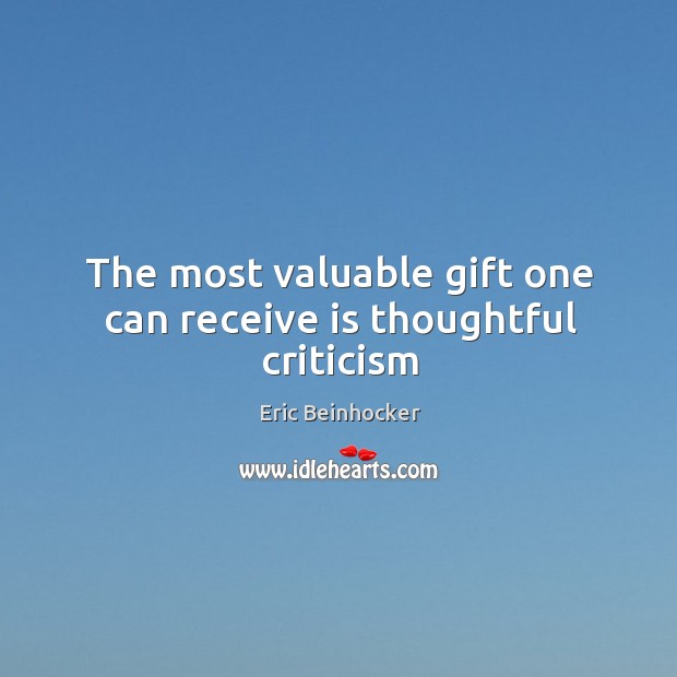 The most valuable gift one can receive is thoughtful criticism Eric Beinhocker Picture Quote
