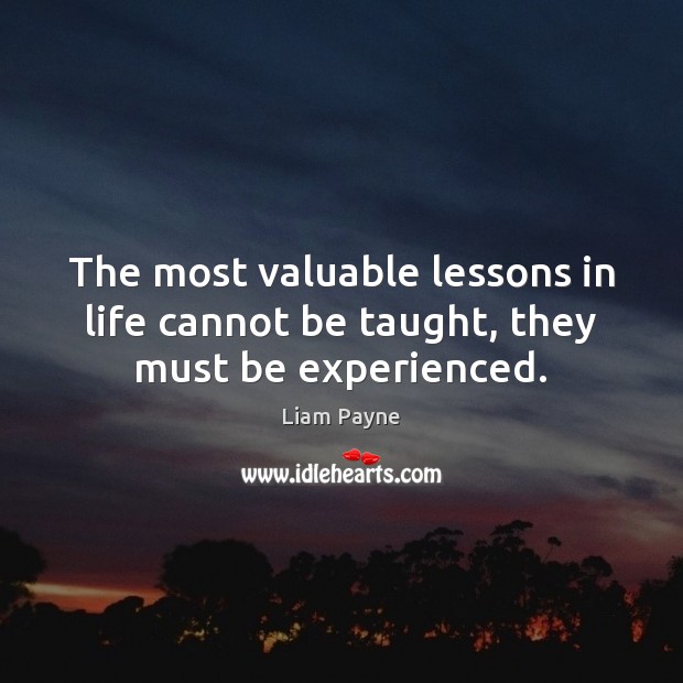 The most valuable lessons in life cannot be taught, they must be experienced. Liam Payne Picture Quote