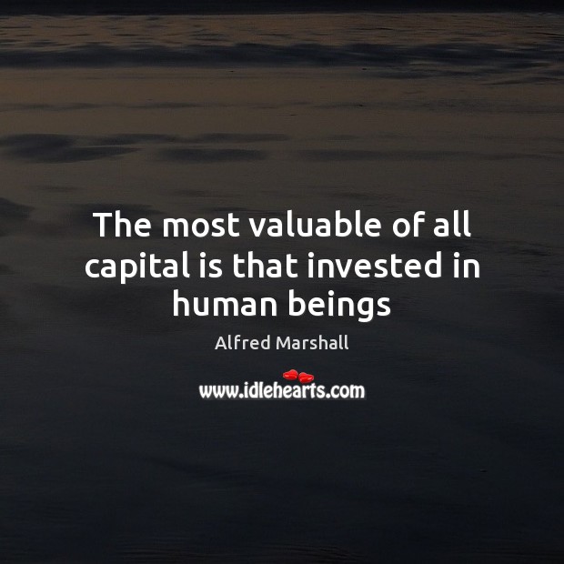 The most valuable of all capital is that invested in human beings Image