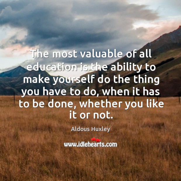 The most valuable of all education is the ability to make yourself do the thing you have to do Image