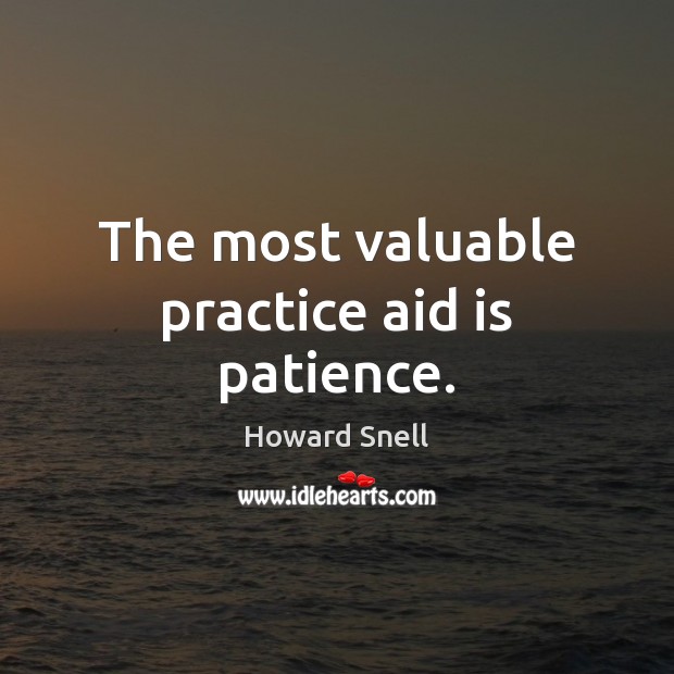 The most valuable practice aid is patience. Howard Snell Picture Quote