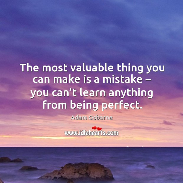 The most valuable thing you can make is a mistake – you can’t learn anything from being perfect. Adam Osborne Picture Quote