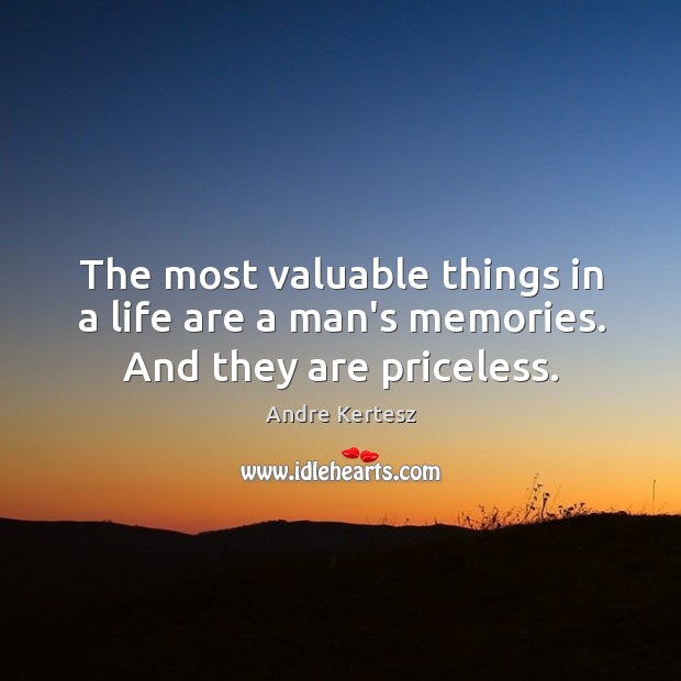 The most valuable things in a life are a man’s memories. And they are priceless. Andre Kertesz Picture Quote
