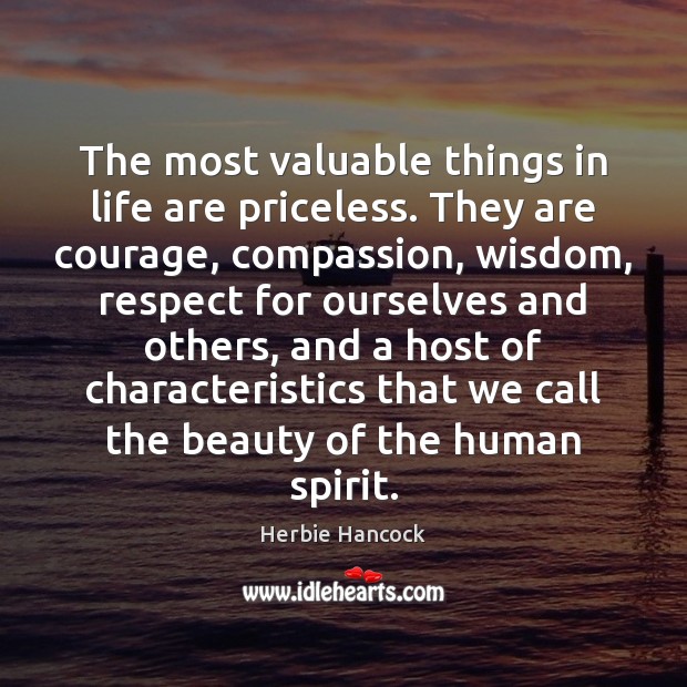 The most valuable things in life are priceless. They are courage, compassion, Herbie Hancock Picture Quote