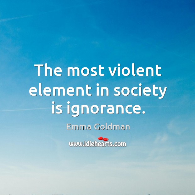 The most violent element in society is ignorance. Society Quotes Image