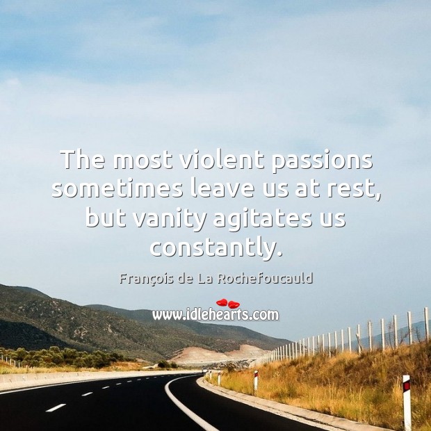 The most violent passions sometimes leave us at rest, but vanity agitates us constantly. François de La Rochefoucauld Picture Quote
