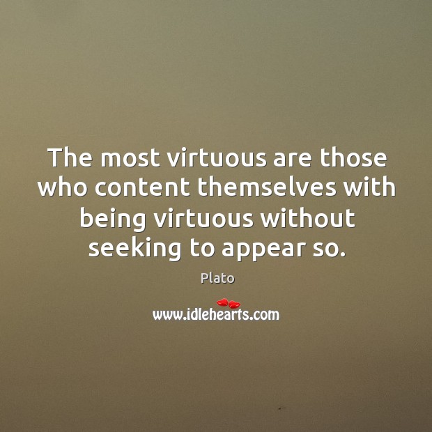 The most virtuous are those who content themselves with being virtuous without seeking to appear so. Plato Picture Quote