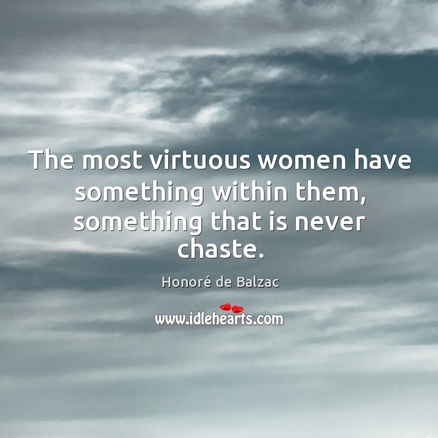 The most virtuous women have something within them, something that is never chaste. Honoré de Balzac Picture Quote