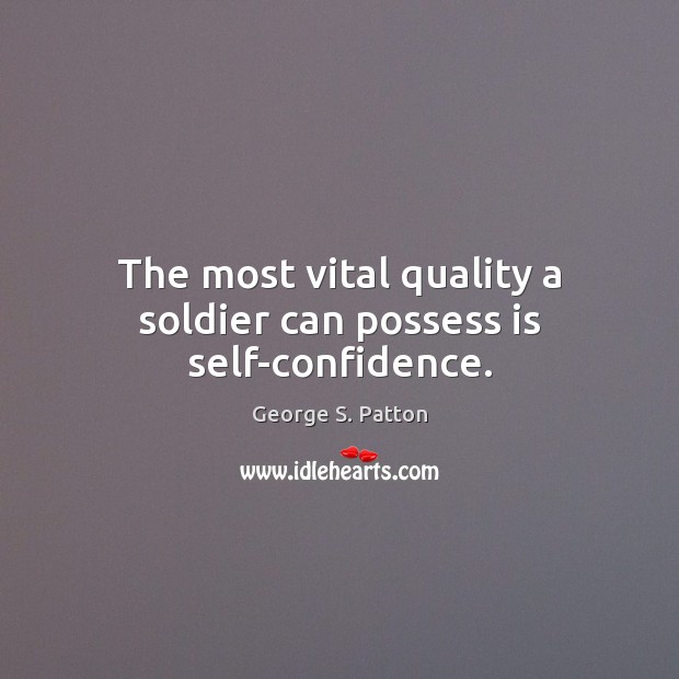 The most vital quality a soldier can possess is self-confidence. George S. Patton Picture Quote