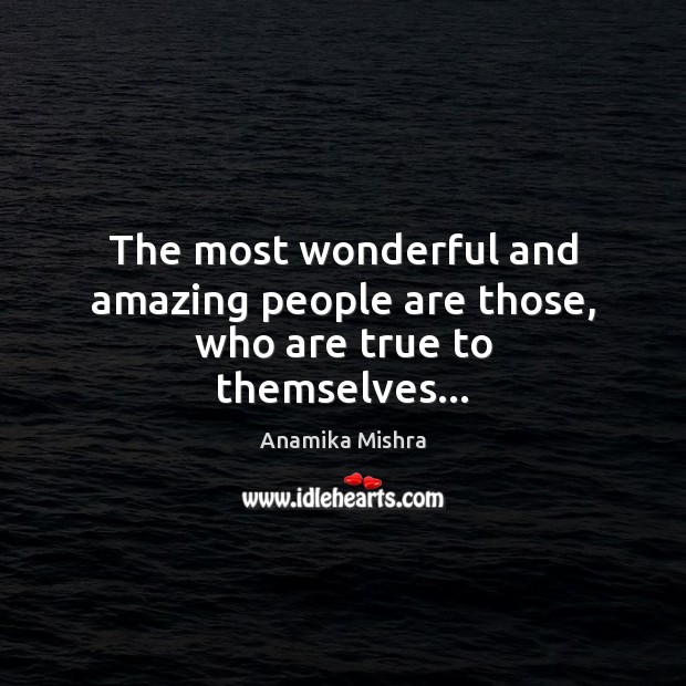 The most wonderful and amazing people are those, who are true to themselves… Image