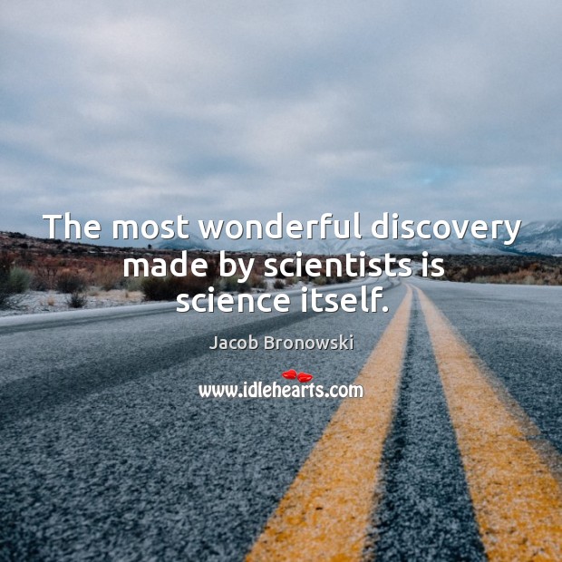 The most wonderful discovery made by scientists is science itself. Jacob Bronowski Picture Quote