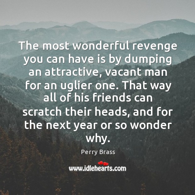 The most wonderful revenge you can have is by dumping an attractive, Image