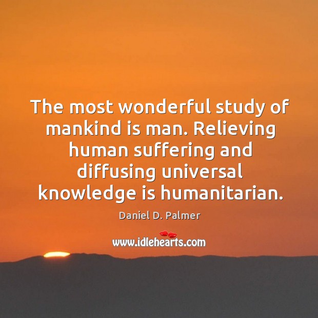 The most wonderful study of mankind is man. Relieving human suffering and diffusing universal knowledge is humanitarian. Knowledge Quotes Image