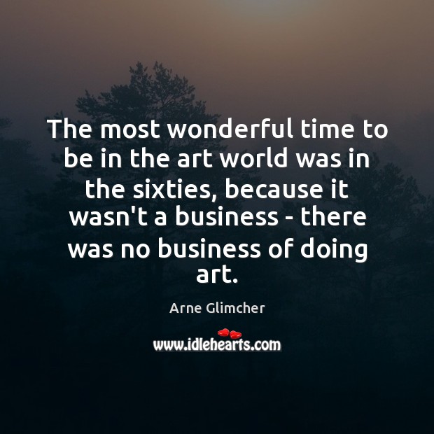 The most wonderful time to be in the art world was in Arne Glimcher Picture Quote