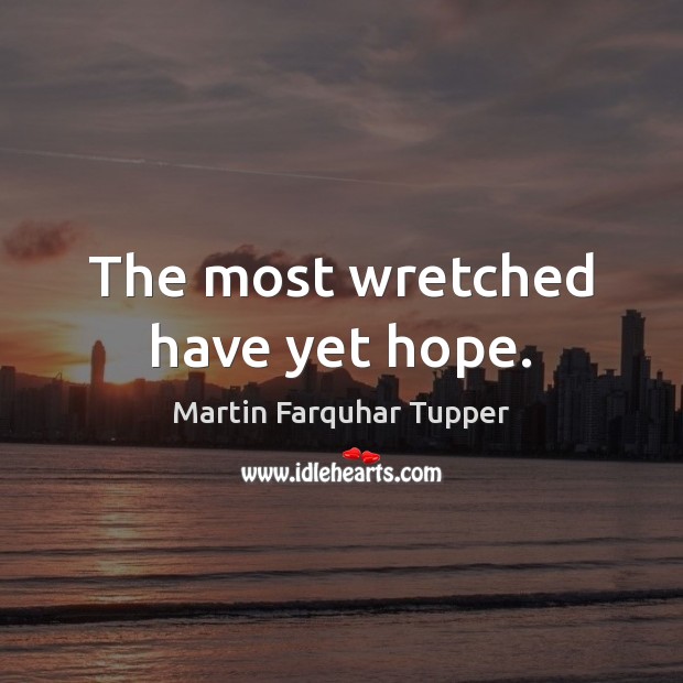 The most wretched have yet hope. Martin Farquhar Tupper Picture Quote