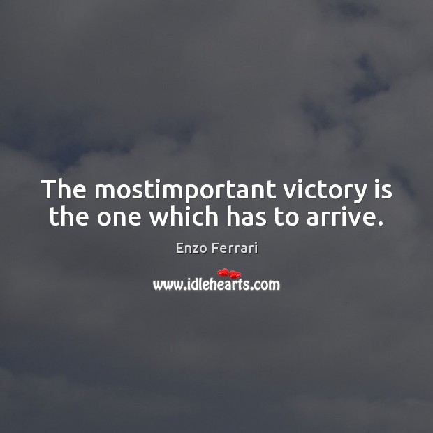 The mostimportant victory is the one which has to arrive. Enzo Ferrari Picture Quote