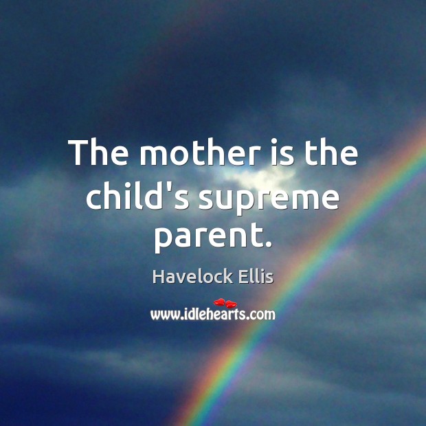 The mother is the child’s supreme parent. Havelock Ellis Picture Quote