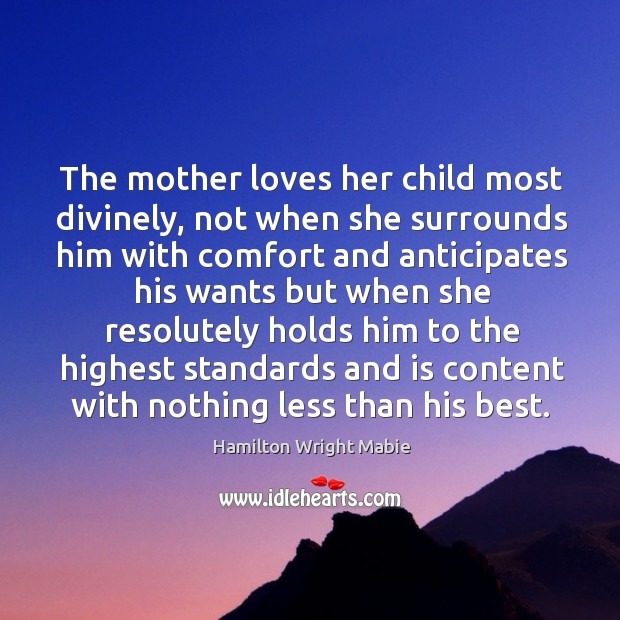 The mother loves her child most divinely, not when she surrounds him Hamilton Wright Mabie Picture Quote