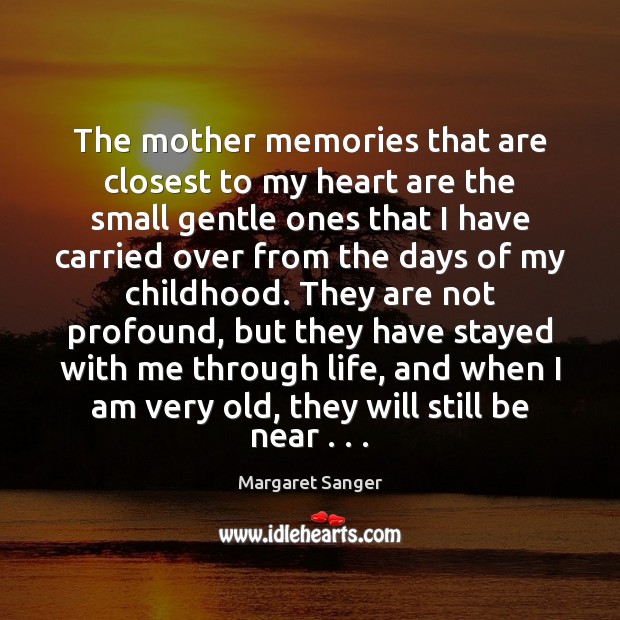 The mother memories that are closest to my heart are the small Margaret Sanger Picture Quote