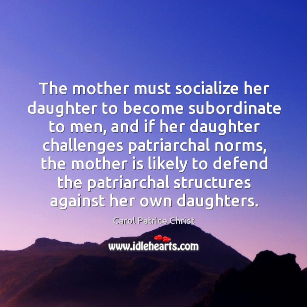 The mother must socialize her daughter to become subordinate to men, and if her Image