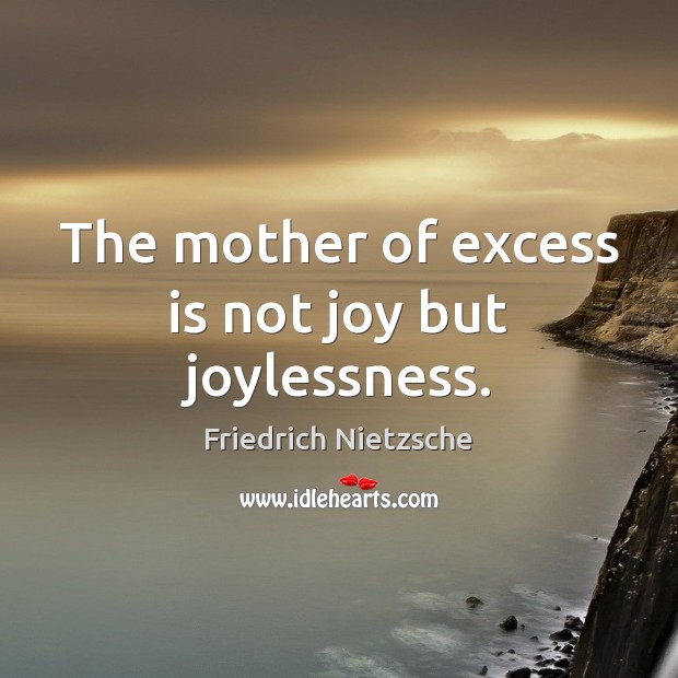 The mother of excess is not joy but joylessness. Friedrich Nietzsche Picture Quote