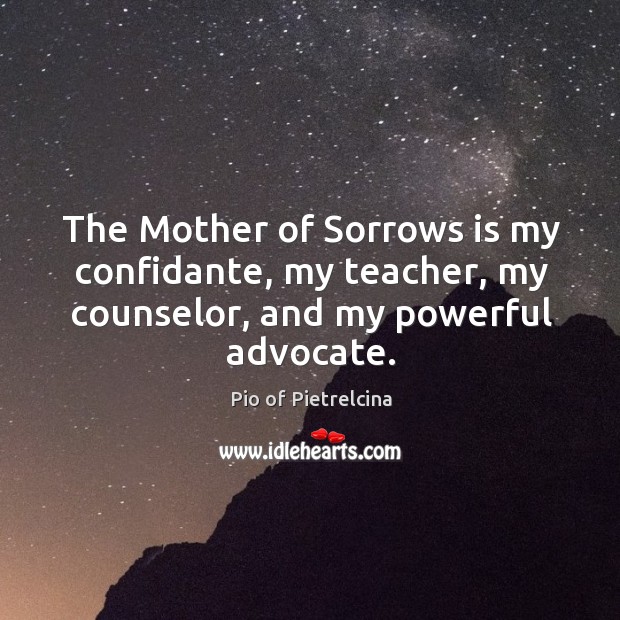 The Mother of Sorrows is my confidante, my teacher, my counselor, and Pio of Pietrelcina Picture Quote