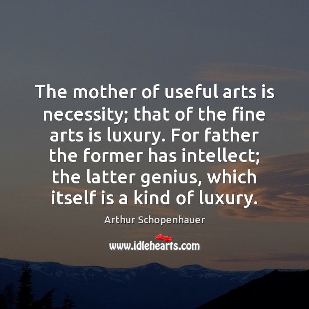 The mother of useful arts is necessity; that of the fine arts Arthur Schopenhauer Picture Quote