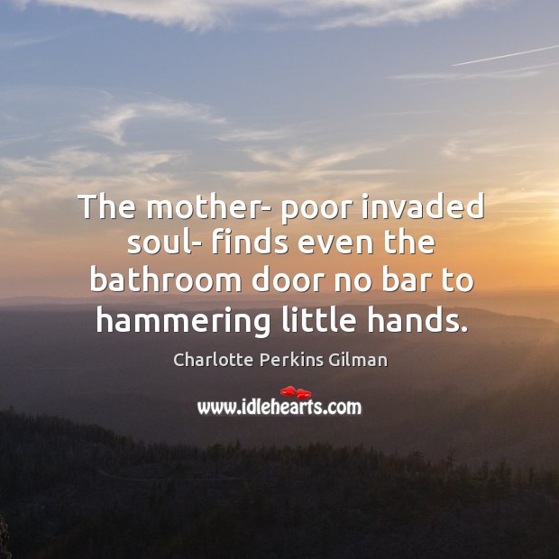 The mother- poor invaded soul- finds even the bathroom door no bar Image