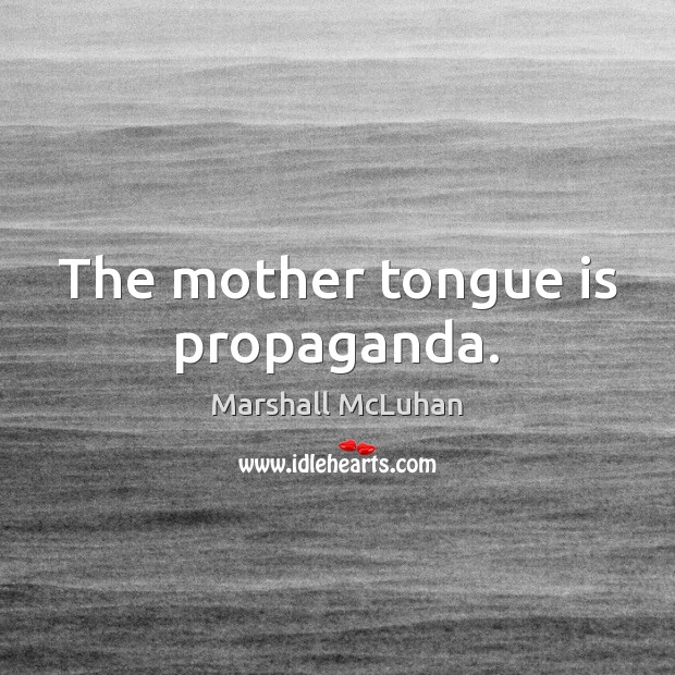 The mother tongue is propaganda. Marshall McLuhan Picture Quote