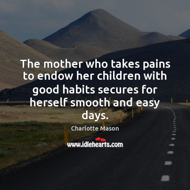 The mother who takes pains to endow her children with good habits Charlotte Mason Picture Quote