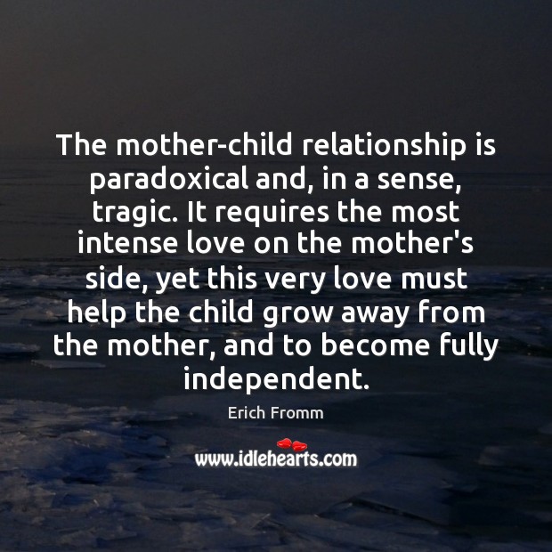 The mother-child relationship is paradoxical and, in a sense, tragic. It requires Erich Fromm Picture Quote