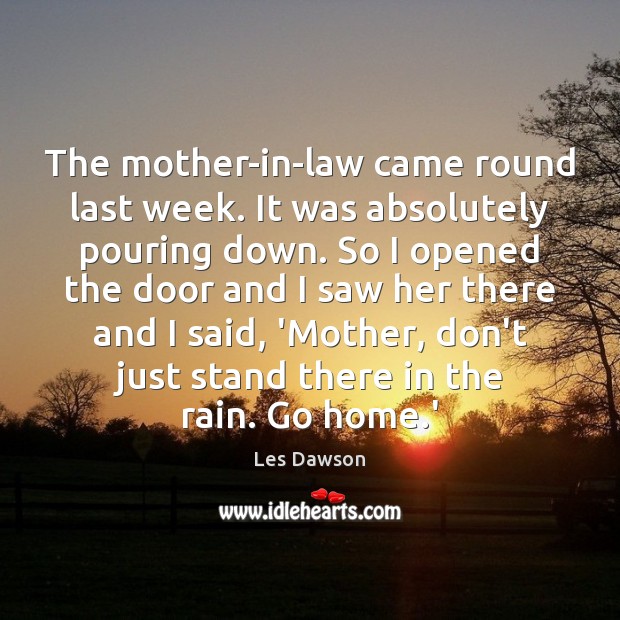 The mother-in-law came round last week. It was absolutely pouring down. So Les Dawson Picture Quote