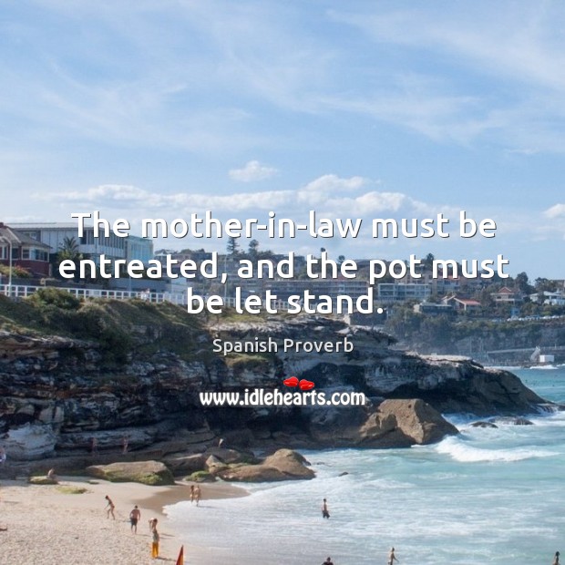 The mother-in-law must be entreated, and the pot must be let stand. Spanish Proverbs Image