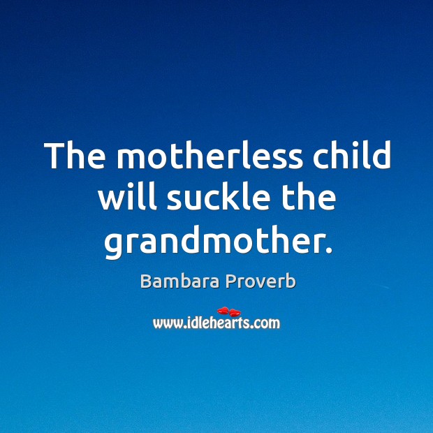 The motherless child will suckle the grandmother. Bambara Proverbs Image