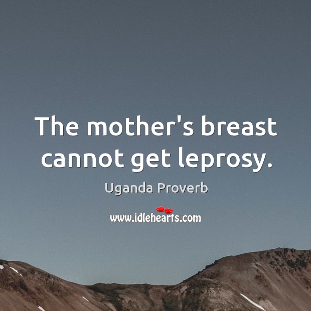 The mother’s breast cannot get leprosy. Uganda Proverbs Image