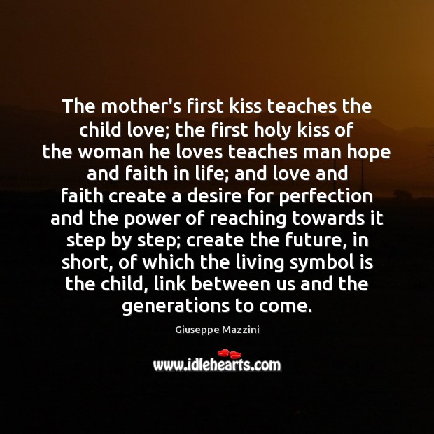 The mother’s first kiss teaches the child love; the first holy kiss Giuseppe Mazzini Picture Quote