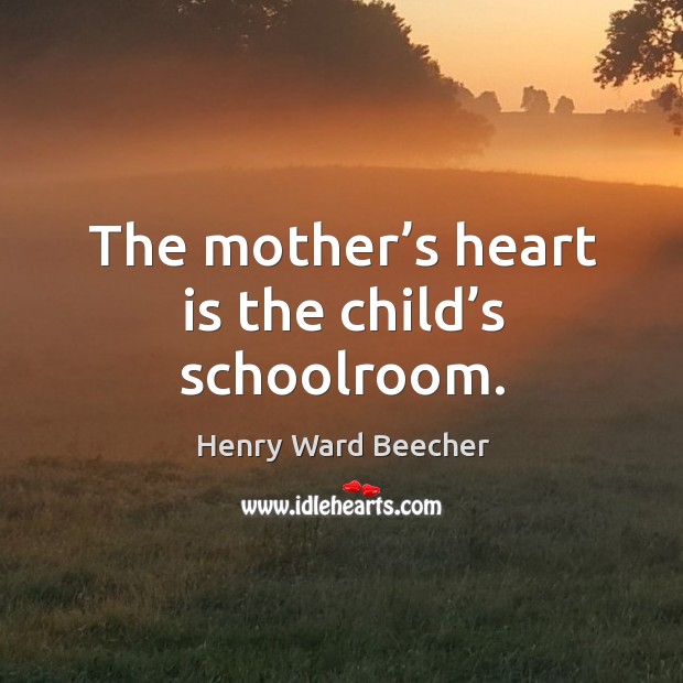 The mother’s heart is the child’s schoolroom. Image