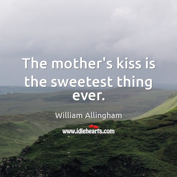 The mother’s kiss is the sweetest thing ever. William Allingham Picture Quote