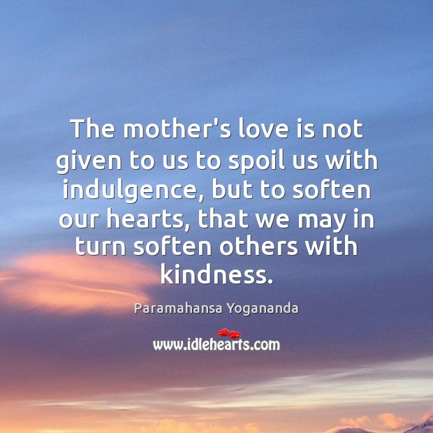 The mother’s love is not given to us to spoil us with Paramahansa Yogananda Picture Quote
