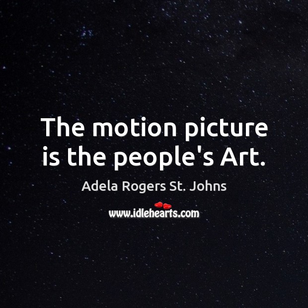 The motion picture is the people’s Art. Adela Rogers St. Johns Picture Quote