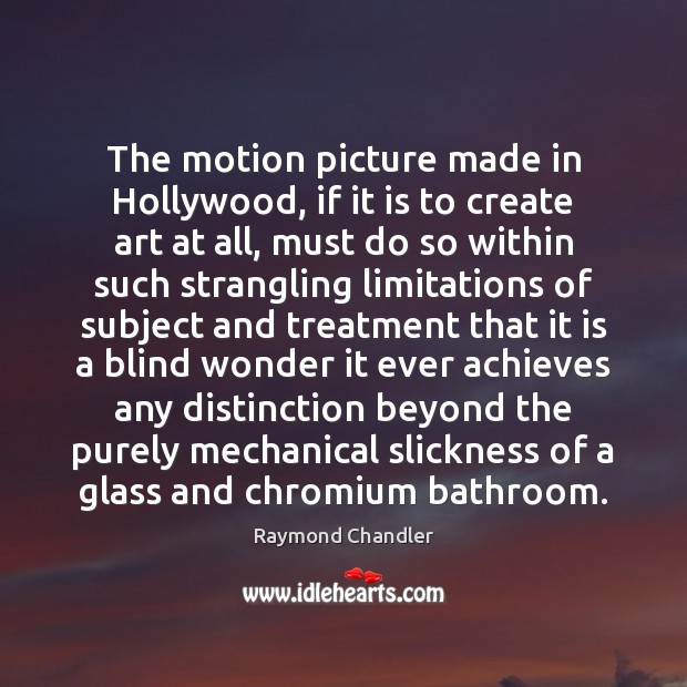 The motion picture made in Hollywood, if it is to create art Raymond Chandler Picture Quote