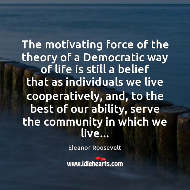 The motivating force of the theory of a Democratic way of life Eleanor Roosevelt Picture Quote
